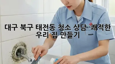 대구 북구 태전동 청소 상담 🙋‍♀️ 쾌적한 우리 집 만들기!