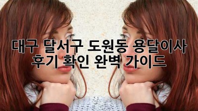 대구 달서구 도원동 용달이사 후기 확인 완벽 가이드!