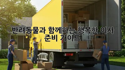 반려동물과 함께하는 행복한 이사 준비 가이드