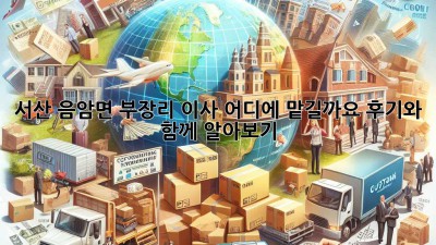 서산 음암면 부장리 이사, 어디에 맡길까요? 후기와 함께 알아보기